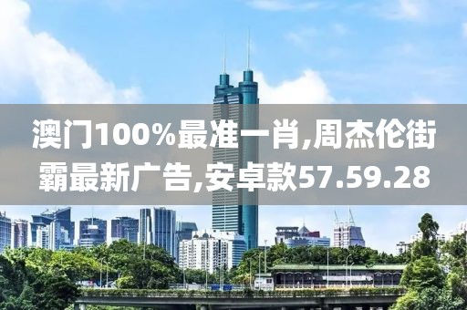澳门100%最准一肖,周杰伦街霸最新广告,安卓款57.59.28