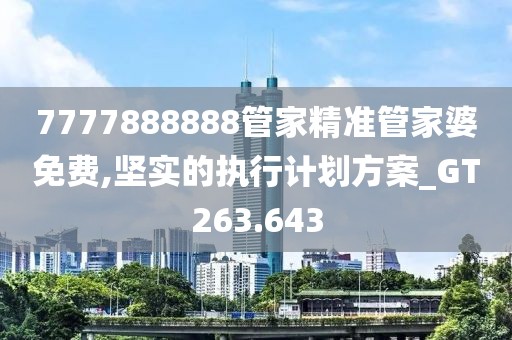 7777888888管家精准管家婆免费,坚实的执行计划方案_GT263.643
