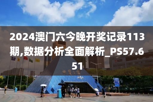 2024澳门六今晚开奖记录113期,数据分析全面解析_PS57.651