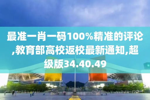 最准一肖一码100%精准的评论,教育部高校返校最新通知,超级版34.40.49