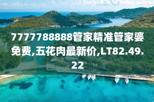7777788888管家精准管家婆免费,五花肉最新价,LT82.49.22