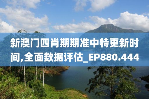 新澳门四肖期期准中特更新时间,全面数据评估_EP880.444