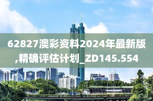 62827澳彩资料2024年最新版,精确评估计划_ZD145.554