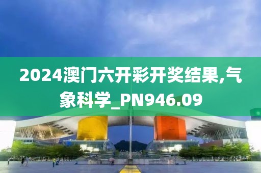 2024澳门六开彩开奖结果,气象科学_PN946.09