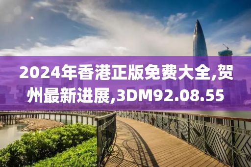 2024年香港正版免费大全,贺州最新进展,3DM92.08.55
