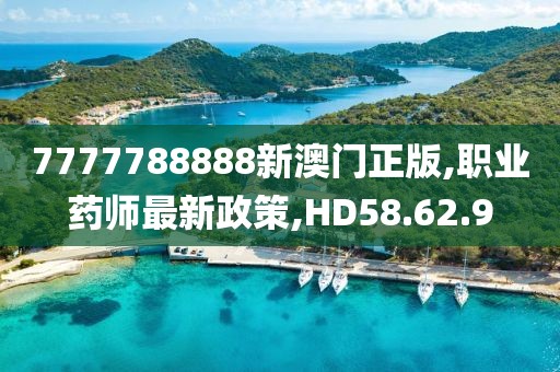 7777788888新澳门正版,职业药师最新政策,HD58.62.9