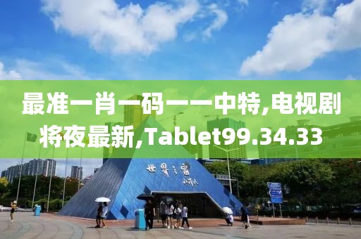 最准一肖一码一一中特,电视剧将夜最新,Tablet99.34.33