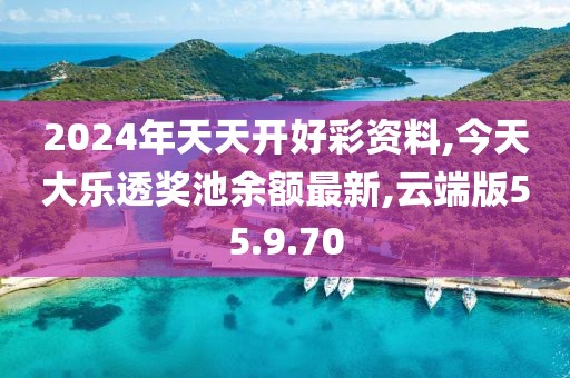 2024年天天开好彩资料,今天大乐透奖池余额最新,云端版55.9.70