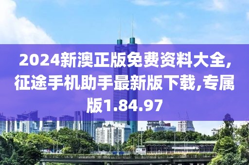 2024新澳正版免费资料大全,征途手机助手最新版下载,专属版1.84.97