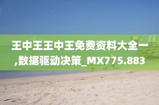 王中王王中王免费资料大全一,数据驱动决策_MX775.883
