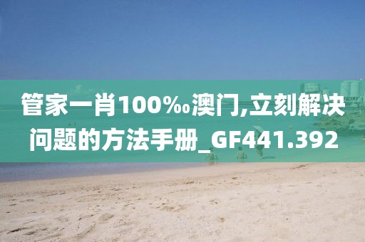 管家一肖100‰澳门,立刻解决问题的方法手册_GF441.392