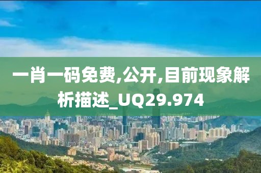 一肖一码免费,公开,目前现象解析描述_UQ29.974