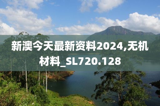 新澳今天最新资料2024,无机材料_SL720.128