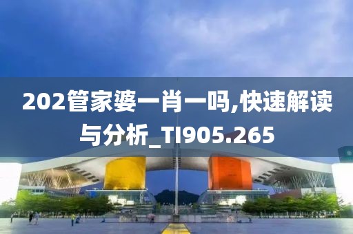 202管家婆一肖一吗,快速解读与分析_TI905.265