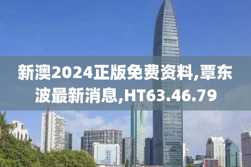 新澳2024正版免费资料,覃东波最新消息,HT63.46.79