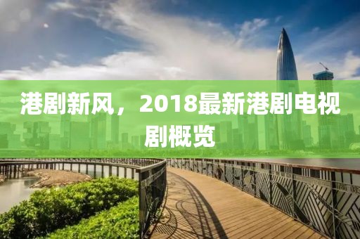 港剧新风，2018最新港剧电视剧概览