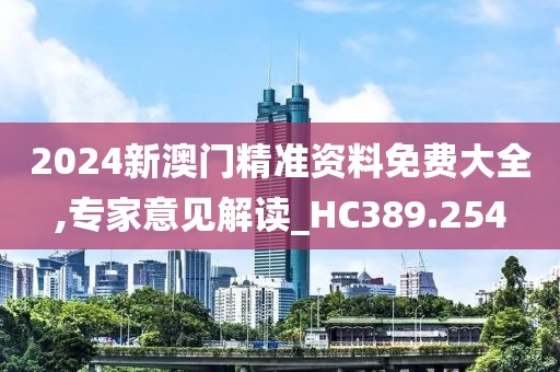 2024新澳门精准资料免费大全,专家意见解读_HC389.254