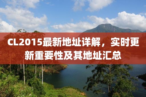 CL2015最新地址详解，实时更新重要性及其地址汇总