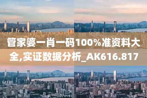 管家婆一肖一码100%准资料大全,实证数据分析_AK616.817