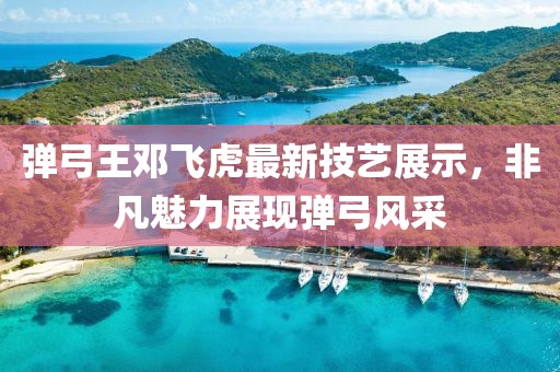 弹弓王邓飞虎最新技艺展示，非凡魅力展现弹弓风采