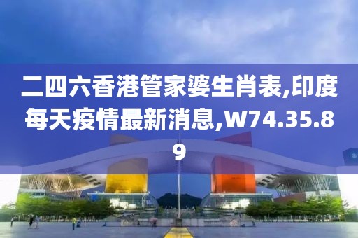 二四六香港管家婆生肖表,印度每天疫情最新消息,W74.35.89
