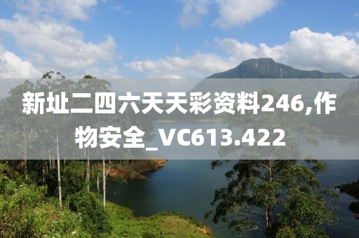 新址二四六天天彩资料246,作物安全_VC613.422