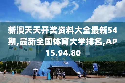 新澳天天开奖资料大全最新54期,最新全国体育大学排名,AP15.94.80