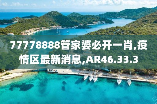 77778888管家婆必开一肖,疫情区最新消息,AR46.33.3