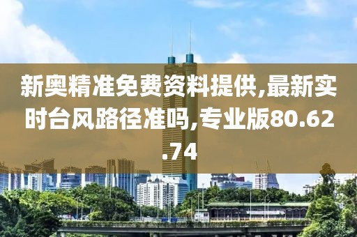 新奥精准免费资料提供,最新实时台风路径准吗,专业版80.62.74