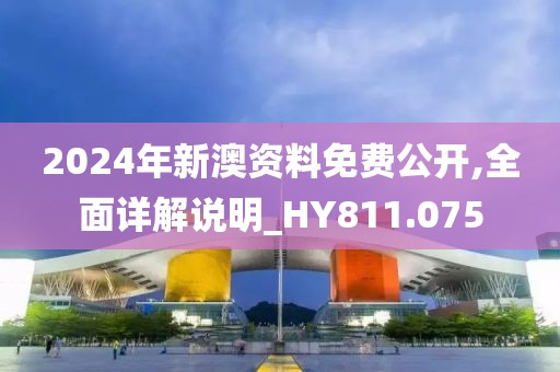 2024年新澳资料免费公开,全面详解说明_HY811.075