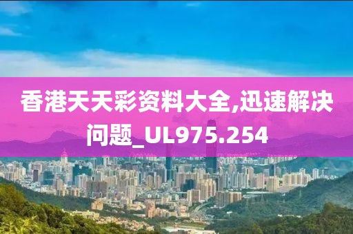 香港天天彩资料大全,迅速解决问题_UL975.254