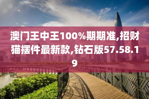 澳门王中王100%期期准,招财猫摆件最新款,钻石版57.58.19