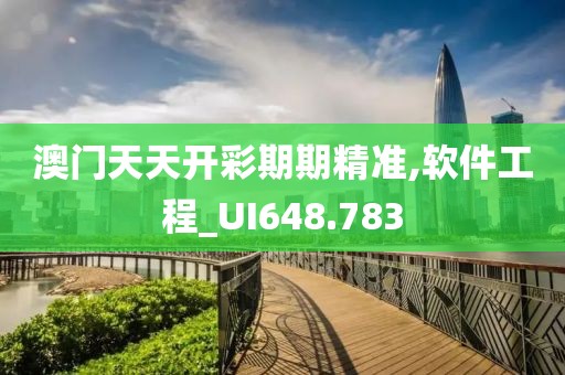 澳门天天开彩期期精准,软件工程_UI648.783