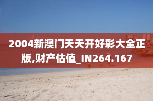 2004新澳门天天开好彩大全正版,财产估值_IN264.167