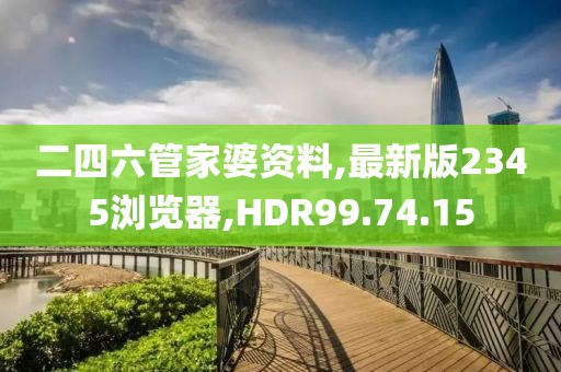 二四六管家婆资料,最新版2345浏览器,HDR99.74.15