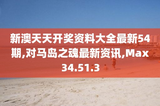 新澳天天开奖资料大全最新54期,对马岛之魂最新资讯,Max34.51.3