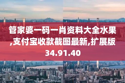 管家婆一码一肖资料大全水果,支付宝收款截图最新,扩展版34.91.40