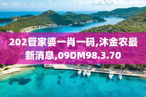 202管家婆一肖一码,沐金农最新消息,09DM98.3.70