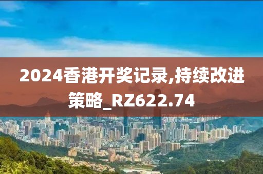 2024香港开奖记录,持续改进策略_RZ622.74