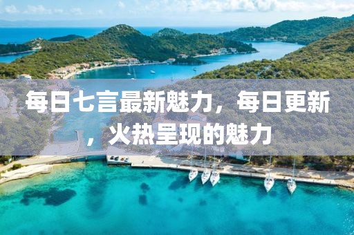每日七言最新魅力，每日更新，火热呈现的魅力