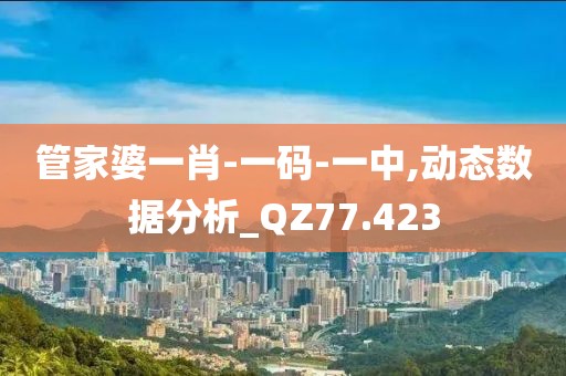管家婆一肖-一码-一中,动态数据分析_QZ77.423
