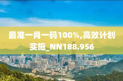 最准一肖一码100%,高效计划实施_NN188.956