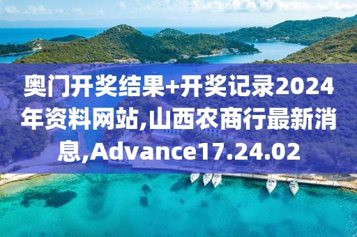 奥门开奖结果+开奖记录2024年资料网站,山西农商行最新消息,Advance17.24.02