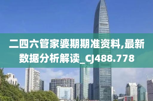 二四六管家婆期期准资料,最新数据分析解读_CJ488.778