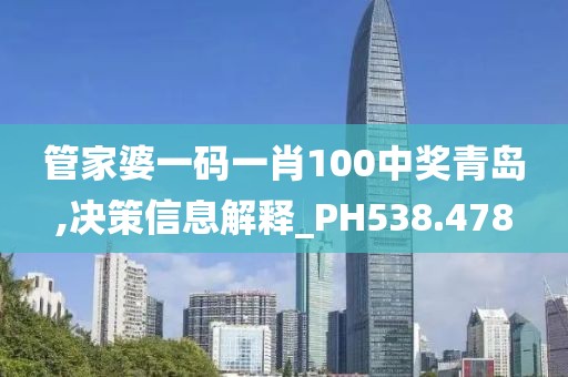 管家婆一码一肖100中奖青岛,决策信息解释_PH538.478