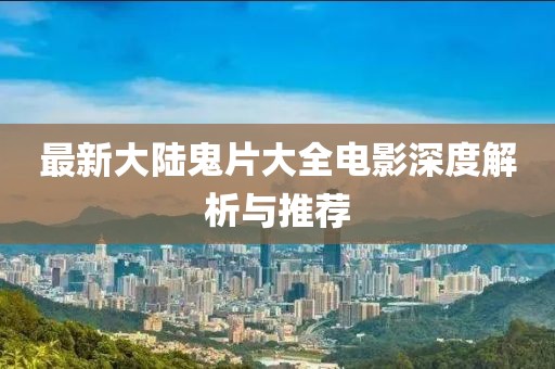 最新大陆鬼片大全电影深度解析与推荐