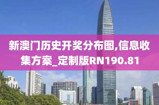 新澳门历史开奖分布图,信息收集方案_定制版RN190.81