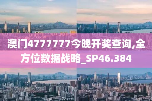澳门4777777今晚开奖查询,全方位数据战略_SP46.384