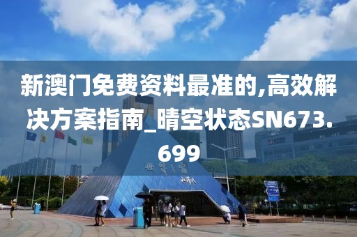 新澳门免费资料最准的,高效解决方案指南_晴空状态SN673.699