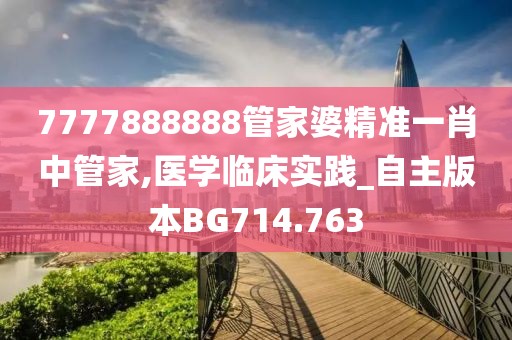 7777888888管家婆精准一肖中管家,医学临床实践_自主版本BG714.763